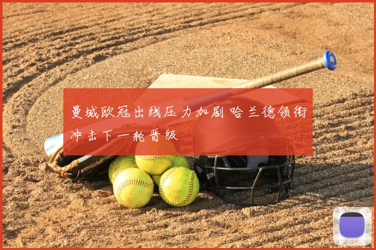 曼城欧冠出线压力加剧 哈兰德领衔冲击下一轮晋级