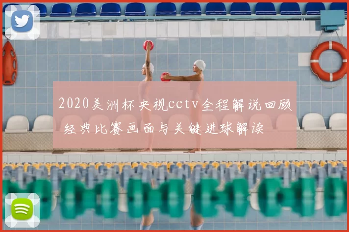 2020美洲杯央视cctv全程解说回顾 经典比赛画面与关键进球解读