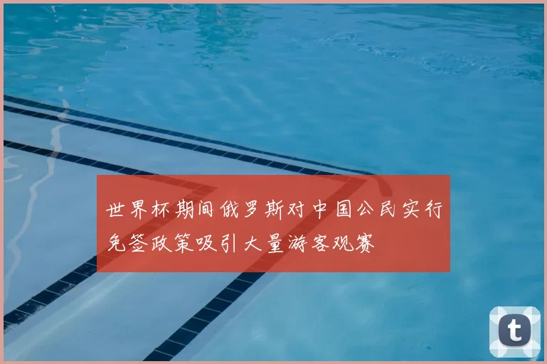 世界杯期间俄罗斯对中国公民实行免签政策吸引大量游客观赛