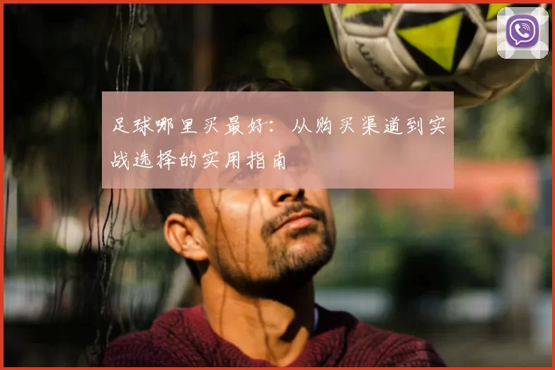 足球哪里买最好：从购买渠道到实战选择的实用指南