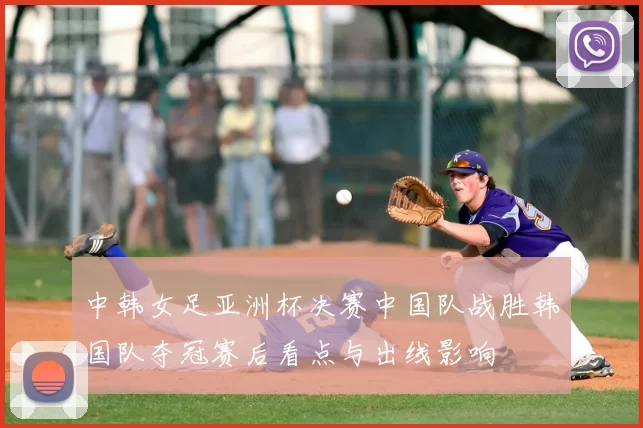 中韩女足亚洲杯决赛中国队战胜韩国队夺冠赛后看点与出线影响