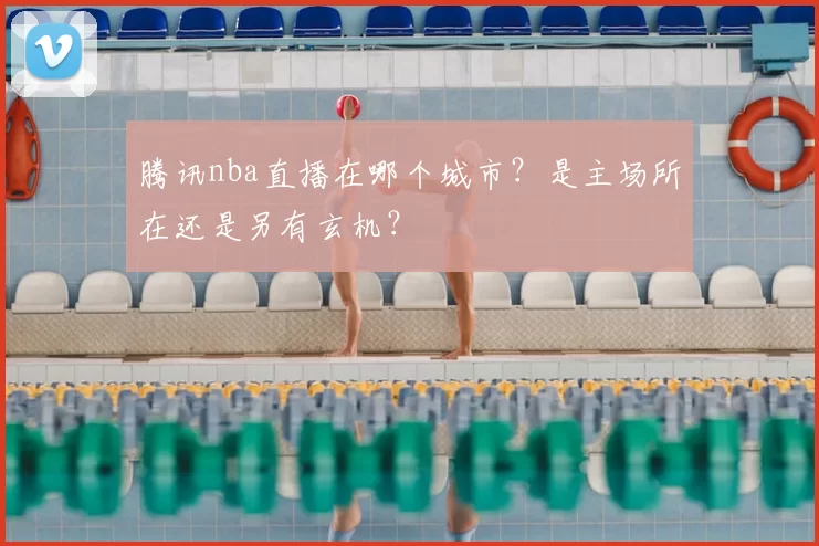 腾讯nba直播在哪个城市？是主场所在还是另有玄机？